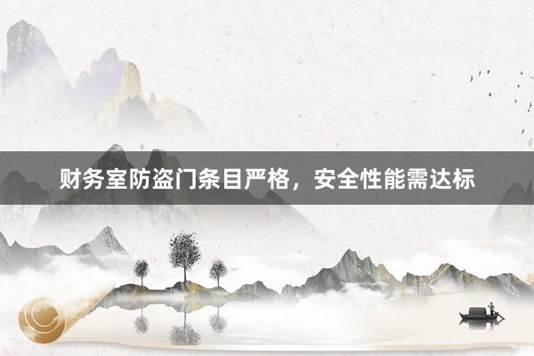 财务室防盗门条目严格，安全性能需达标