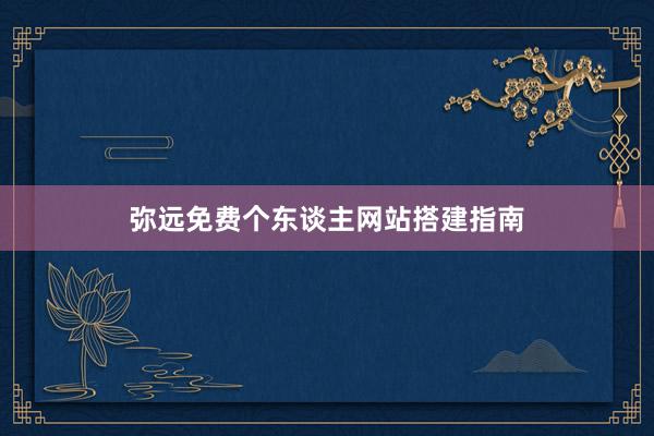 弥远免费个东谈主网站搭建指南