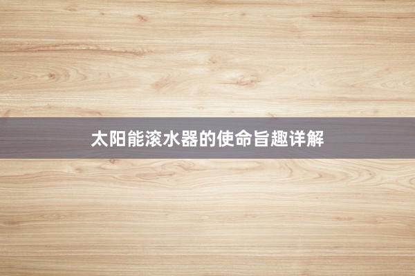 太阳能滚水器的使命旨趣详解