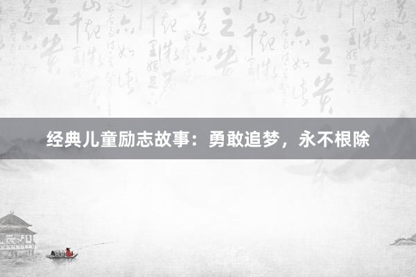 经典儿童励志故事：勇敢追梦，永不根除