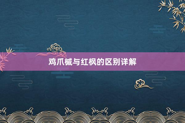 鸡爪槭与红枫的区别详解