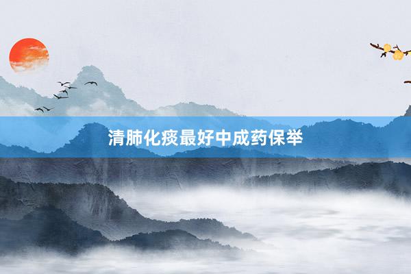 清肺化痰最好中成药保举