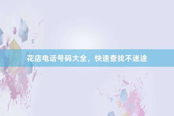 花店电话号码大全，快速查找不迷途