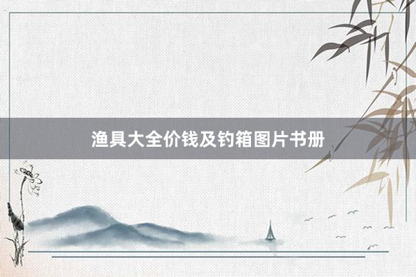 渔具大全价钱及钓箱图片书册